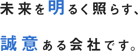美来を明るく照らす、誠意ある会社です。